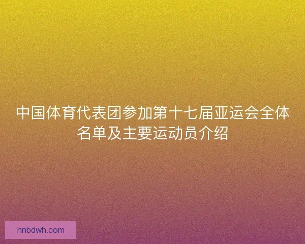 中国体育代表团参加第十七届亚运会全体名单及主要运动员介绍