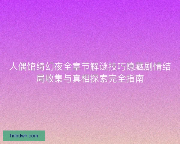 人偶馆绮幻夜全章节解谜技巧隐藏剧情结局收集与真相探索完全指南